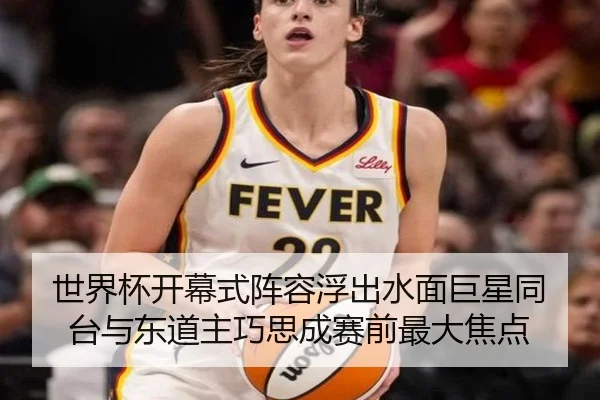 世界杯开幕式阵容浮出水面巨星同台与东道主巧思成赛前最大焦点